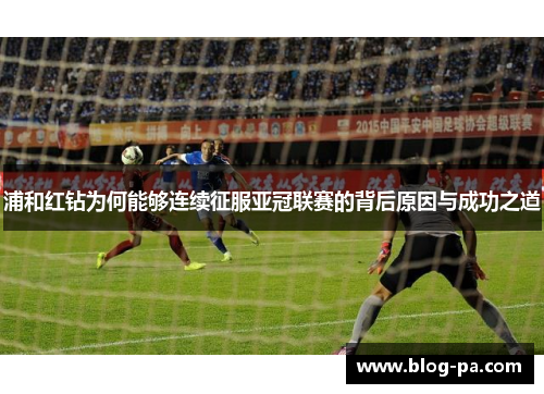 浦和红钻为何能够连续征服亚冠联赛的背后原因与成功之道