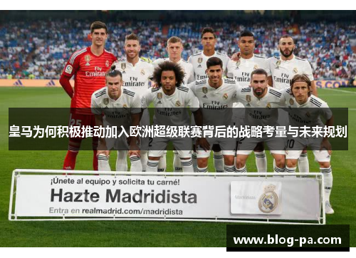 皇马为何积极推动加入欧洲超级联赛背后的战略考量与未来规划