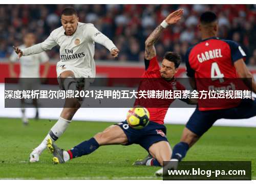 深度解析里尔问鼎2021法甲的五大关键制胜因素全方位透视图集