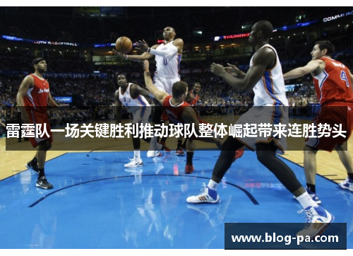 雷霆队一场关键胜利推动球队整体崛起带来连胜势头 雷霆队一场关键胜利推动球队整体崛起带来连胜势头