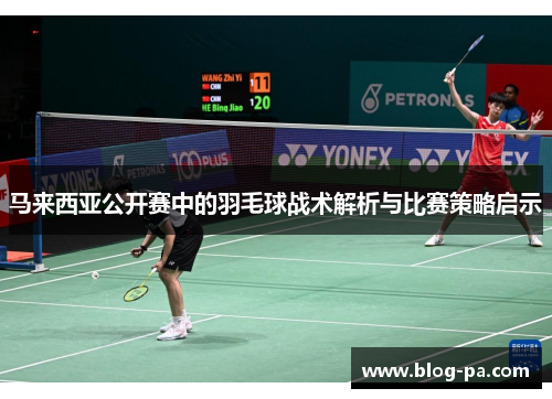 马来西亚公开赛中的羽毛球战术解析与比赛策略启示