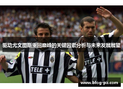 驱动尤文图斯重回巅峰的关键因素分析与未来发展展望