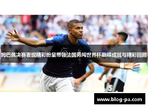 姆巴佩决赛表现精彩纷呈带领法国勇闯世界杯巅峰成就与精彩回顾