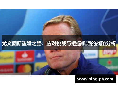 尤文图斯重建之路：应对挑战与把握机遇的战略分析