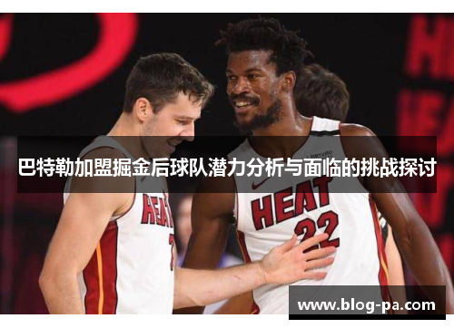 巴特勒加盟掘金后球队潜力分析与面临的挑战探讨