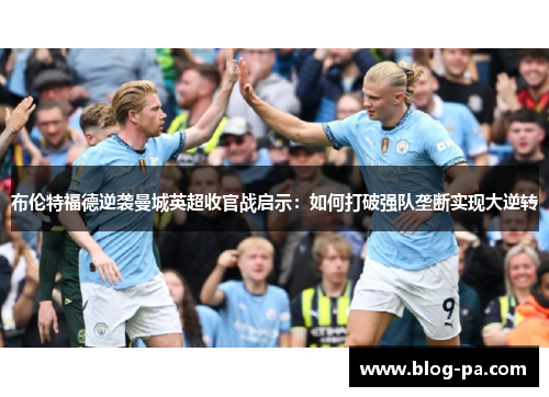 布伦特福德逆袭曼城英超收官战启示：如何打破强队垄断实现大逆转