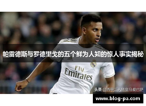 帕雷德斯与罗德里戈的五个鲜为人知的惊人事实揭秘