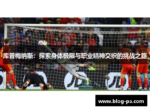 库普梅纳斯：探索身体极限与职业精神交织的挑战之路