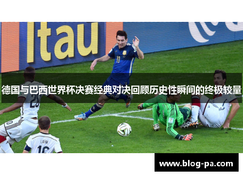 德国与巴西世界杯决赛经典对决回顾历史性瞬间的终极较量