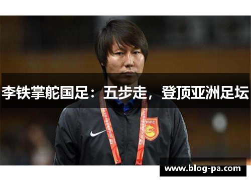 李铁掌舵国足：五步走，登顶亚洲足坛