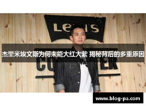 杰里米埃文斯为何未能大红大紫 揭秘背后的多重原因 杰里米埃文斯为何未能大红大紫 揭秘背后的多重原因