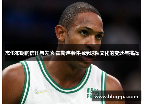 杰伦布朗的信任与失落 霍勒迪事件揭示球队文化的变迁与挑战 杰伦布朗的信任与失落 霍勒迪事件揭示球队文化的变迁与挑战