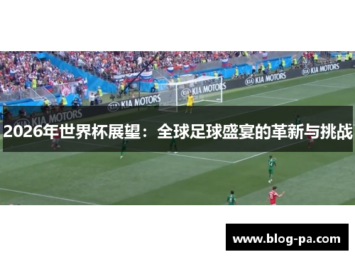 2026年世界杯展望：全球足球盛宴的革新与挑战