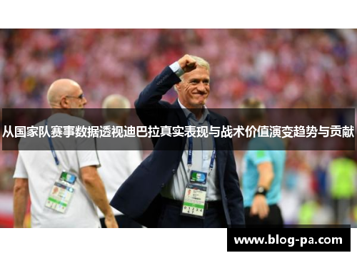 从国家队赛事数据透视迪巴拉真实表现与战术价值演变趋势与贡献