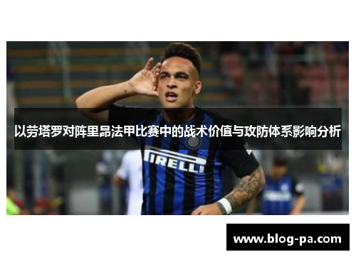 以劳塔罗对阵里昂法甲比赛中的战术价值与攻防体系影响分析 以劳塔罗对阵里昂法甲比赛中的战术价值与攻防体系影响分析
