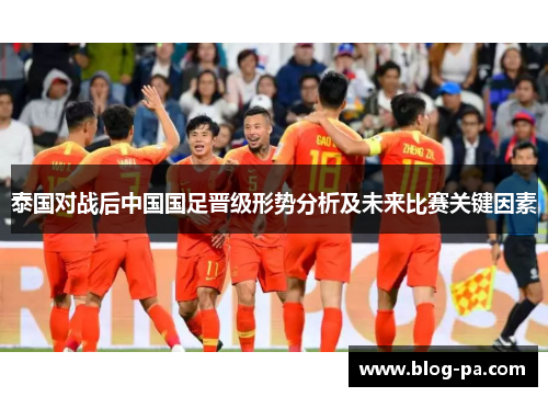 泰国对战后中国国足晋级形势分析及未来比赛关键因素