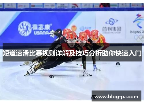 短道速滑比赛规则详解及技巧分析助你快速入门 短道速滑比赛规则详解及技巧分析助你快速入门