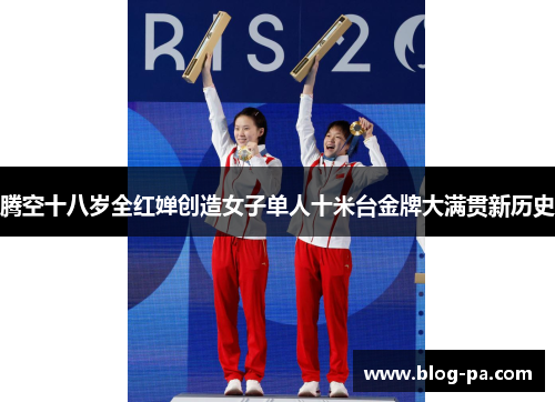 腾空十八岁全红婵创造女子单人十米台金牌大满贯新历史
