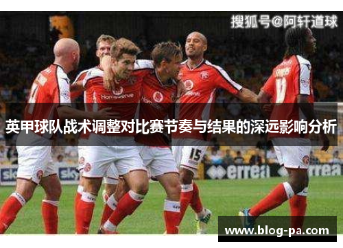 英甲球队战术调整对比赛节奏与结果的深远影响分析