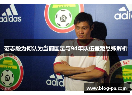 范志毅为何认为当前国足与94年队伍差距悬殊解析