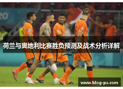 荷兰与奥地利比赛胜负预测及战术分析详解