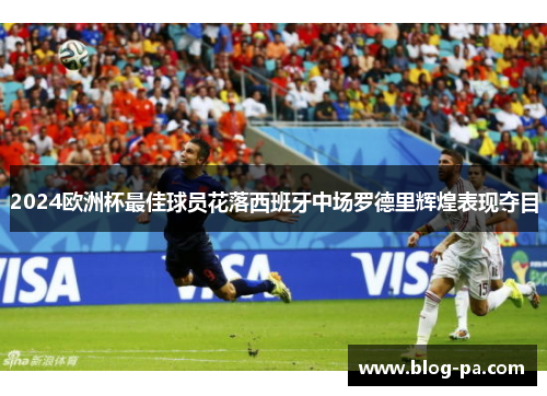2024欧洲杯最佳球员花落西班牙中场罗德里辉煌表现夺目