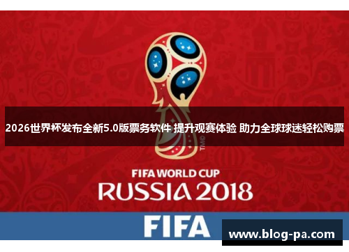 2026世界杯发布全新5.0版票务软件 提升观赛体验 助力全球球迷轻松购票