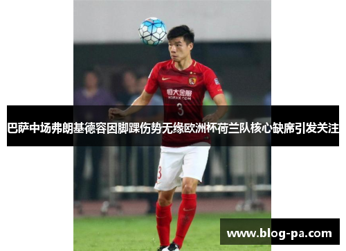 巴萨中场弗朗基德容因脚踝伤势无缘欧洲杯荷兰队核心缺席引发关注 巴萨中场弗朗基德容因脚踝伤势无缘欧洲杯荷兰队核心缺席引发关注