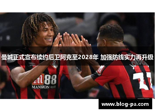 曼城正式宣布续约后卫阿克至2028年 加强防线实力再升级