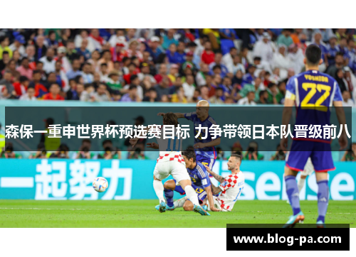 森保一重申世界杯预选赛目标 力争带领日本队晋级前八
