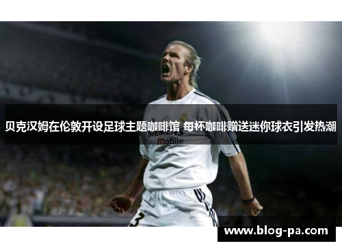 贝克汉姆在伦敦开设足球主题咖啡馆 每杯咖啡赠送迷你球衣引发热潮