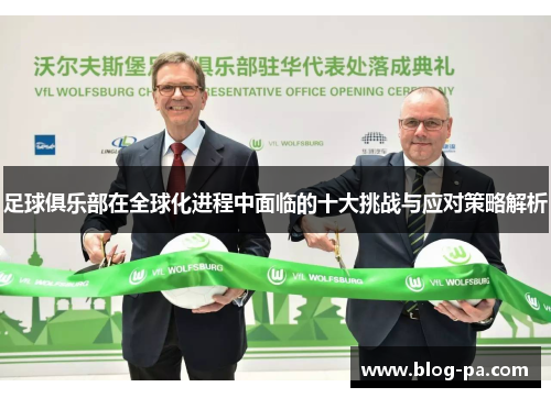 足球俱乐部在全球化进程中面临的十大挑战与应对策略解析