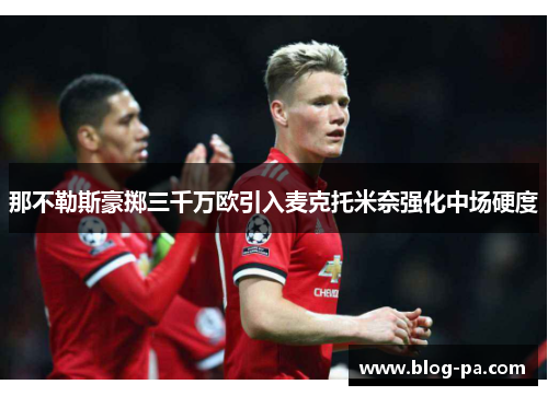 那不勒斯豪掷三千万欧引入麦克托米奈强化中场硬度