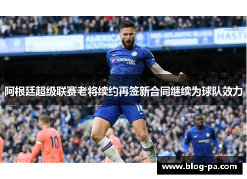 阿根廷超级联赛老将续约再签新合同继续为球队效力