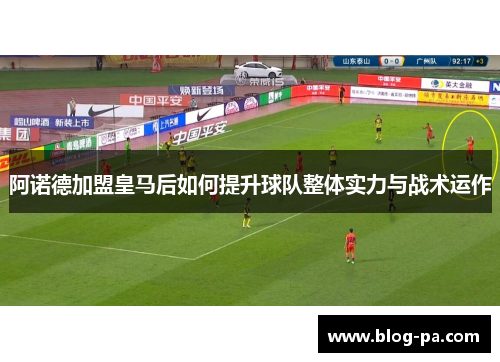 阿诺德加盟皇马后如何提升球队整体实力与战术运作
