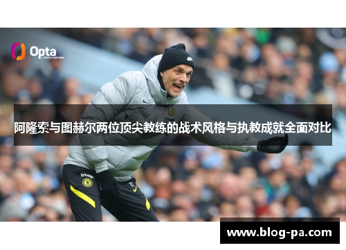 阿隆索与图赫尔两位顶尖教练的战术风格与执教成就全面对比