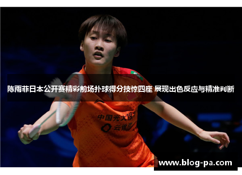 陈雨菲日本公开赛精彩前场扑球得分技惊四座 展现出色反应与精准判断