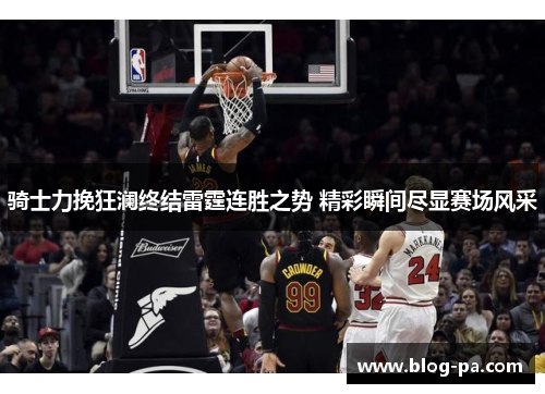 骑士力挽狂澜终结雷霆连胜之势 精彩瞬间尽显赛场风采