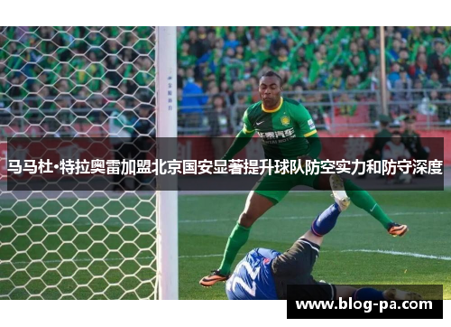 马马杜·特拉奥雷加盟北京国安显著提升球队防空实力和防守深度