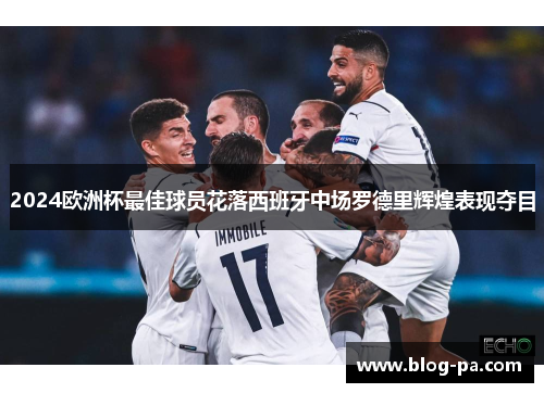 2024欧洲杯最佳球员花落西班牙中场罗德里辉煌表现夺目
