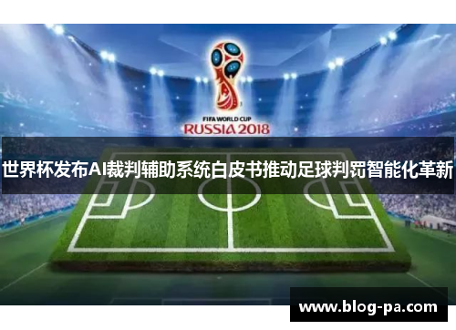 世界杯发布AI裁判辅助系统白皮书推动足球判罚智能化革新 世界杯发布AI裁判辅助系统白皮书推动足球判罚智能化革新